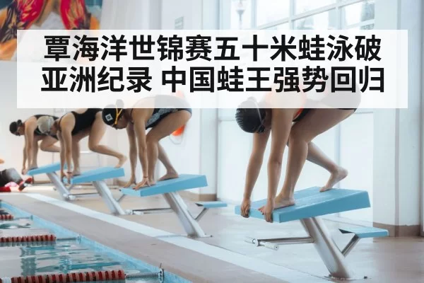 覃海洋世锦赛五十米蛙泳破亚洲纪录 中国蛙王强势回归