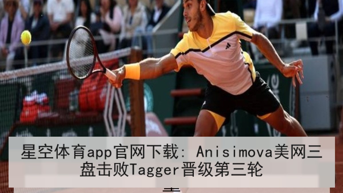 星空体育app官网下载: Anisimova美网三盘击败Tagger晋级第三轮